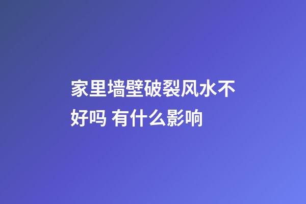 家里墙壁破裂风水不好吗 有什么影响